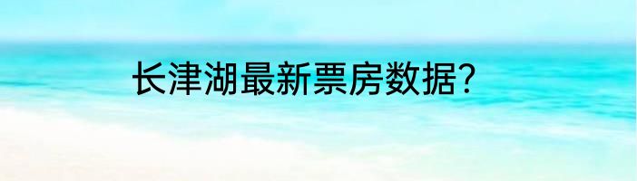 长津湖最新票房数据？
