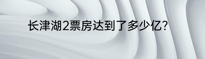 长津湖2票房达到了多少亿？
