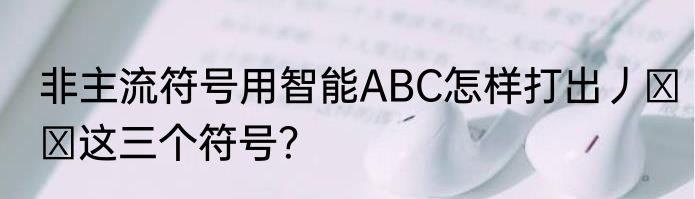 非主流符号用智能ABC怎样打出丿↘↙这三个符号？