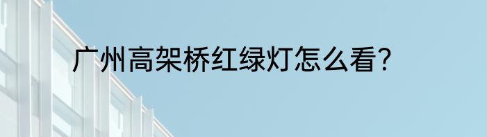 广州高架桥红绿灯怎么看？