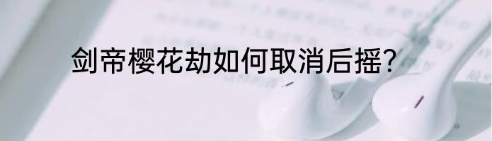 剑帝樱花劫如何取消后摇？