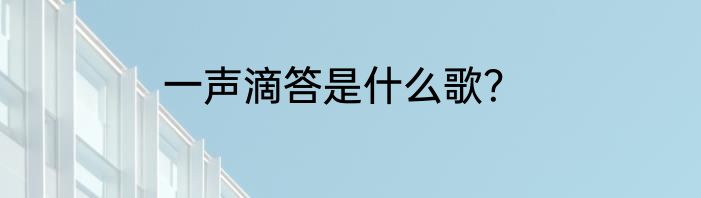 一声滴答是什么歌？
