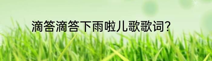 滴答滴答下雨啦儿歌歌词？
