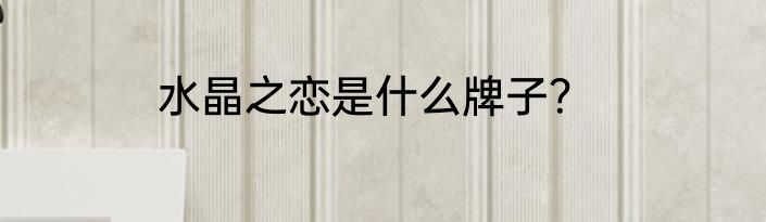 水晶之恋是什么牌子？