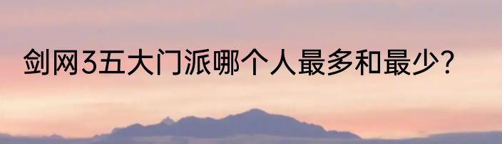 剑网3五大门派哪个人最多和最少？