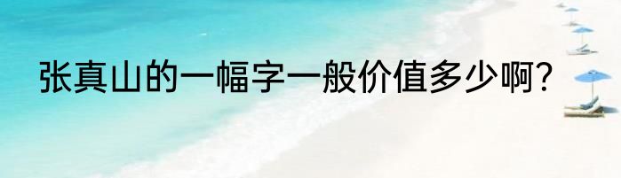 张真山的一幅字一般价值多少啊？