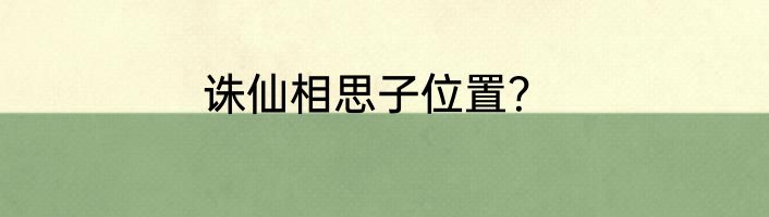 诛仙相思子位置？