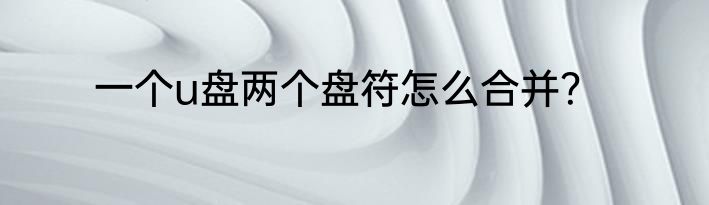 一个u盘两个盘符怎么合并？