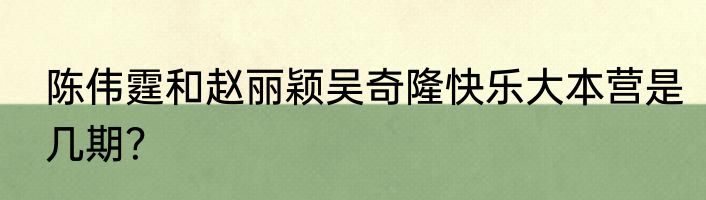 陈伟霆和赵丽颖吴奇隆快乐大本营是几期？