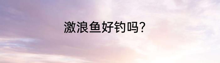激浪鱼好钓吗？