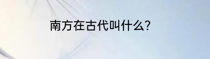 南方在古代叫什么？