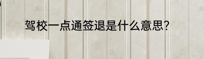 驾校一点通签退是什么意思？