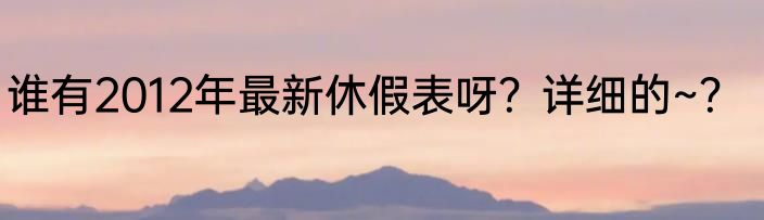 谁有2012年最新休假表呀？详细的~？