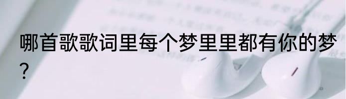 哪首歌歌词里每个梦里里都有你的梦？