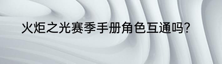 火炬之光赛季手册角色互通吗？