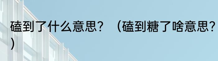 磕到了什么意思？（磕到糖了啥意思？）