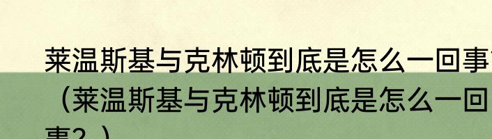 莱温斯基与克林顿到底是怎么一回事？（莱温斯基与克林顿到底是怎么一回事？）