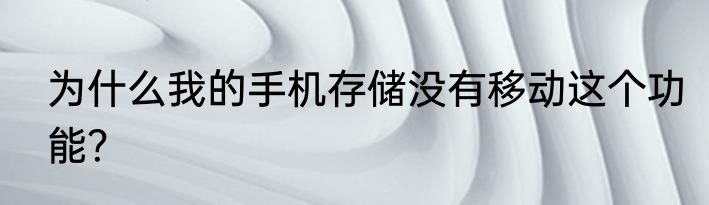 为什么我的手机存储没有移动这个功能？
