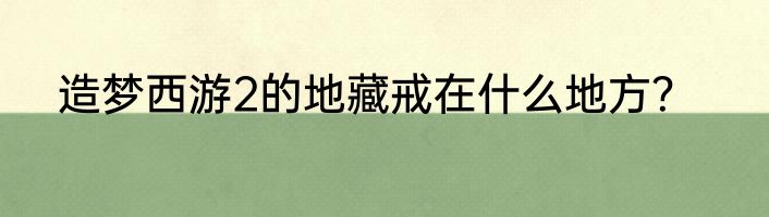 造梦西游2的地藏戒在什么地方？