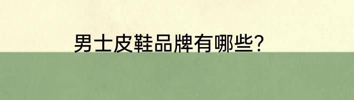 男士皮鞋品牌有哪些？