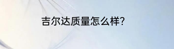 吉尔达质量怎么样？
