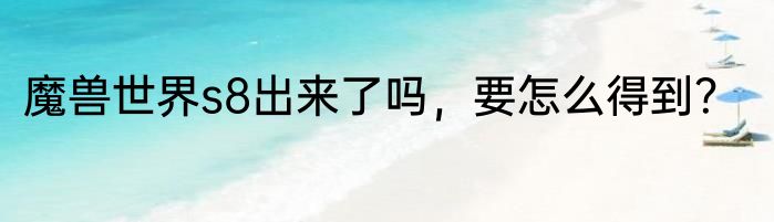 魔兽世界s8出来了吗，要怎么得到？