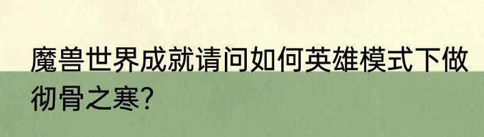 魔兽世界成就请问如何英雄模式下做彻骨之寒？
