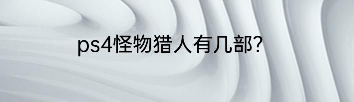 ps4怪物猎人有几部？