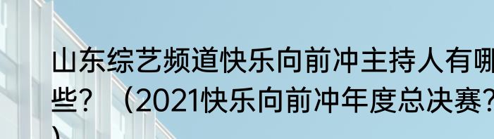 山东综艺频道快乐向前冲主持人有哪些？（2021快乐向前冲年度总决赛？）