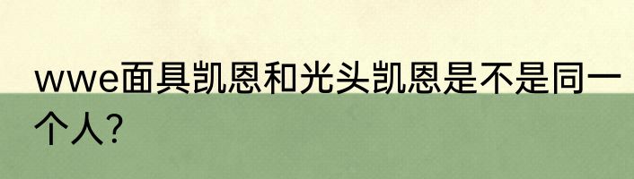 wwe面具凯恩和光头凯恩是不是同一个人？