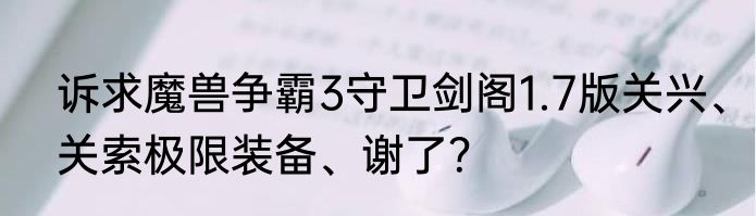 诉求魔兽争霸3守卫剑阁1.7版关兴、关索极限装备、谢了？
