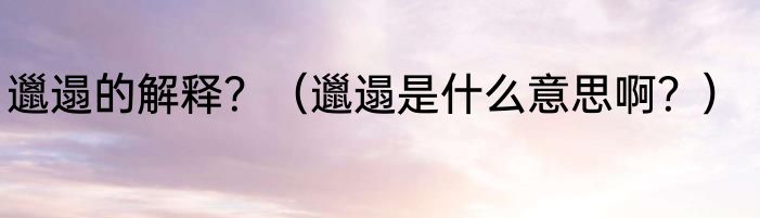 邋遢的解释？（邋遢是什么意思啊？）