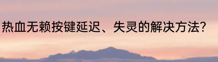 热血无赖按键延迟、失灵的解决方法？