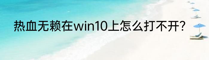 热血无赖在win10上怎么打不开？