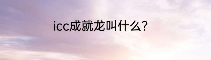 icc成就龙叫什么？
