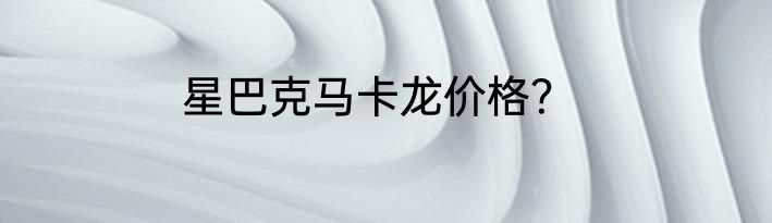 星巴克马卡龙价格？