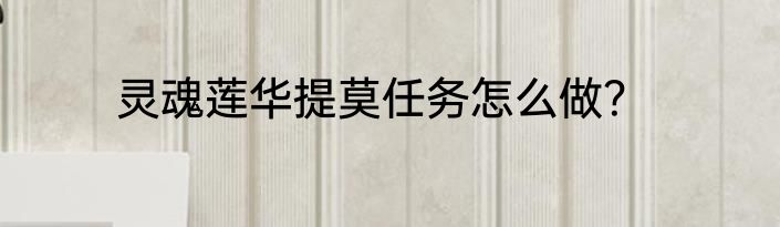 灵魂莲华提莫任务怎么做？