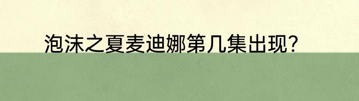 泡沫之夏麦迪娜第几集出现？