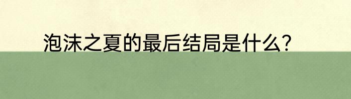 泡沫之夏的最后结局是什么？