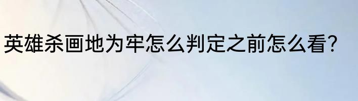 英雄杀画地为牢怎么判定之前怎么看？