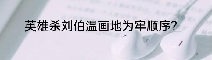 英雄杀刘伯温画地为牢顺序？