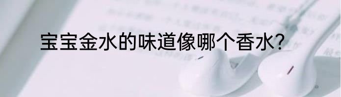 宝宝金水的味道像哪个香水？