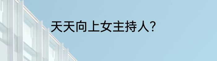 天天向上女主持人？