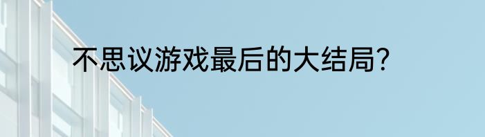不思议游戏最后的大结局？