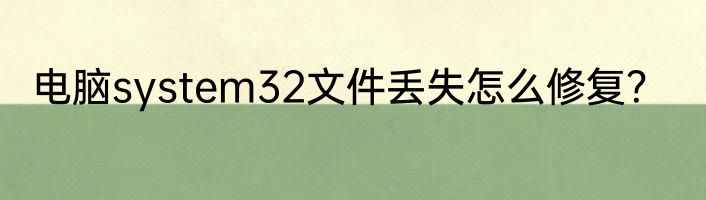 电脑system32文件丢失怎么修复？