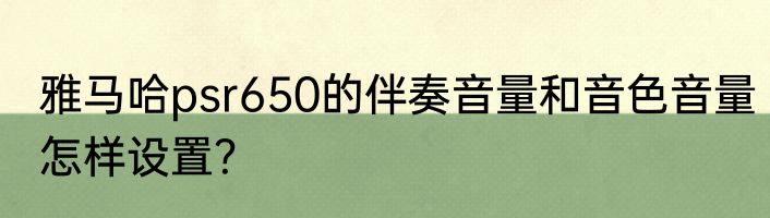 雅马哈psr650的伴奏音量和音色音量怎样设置？