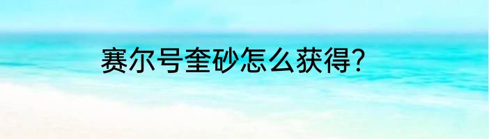 赛尔号奎砂怎么获得？