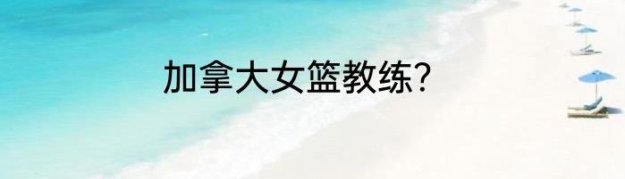 加拿大女篮教练？