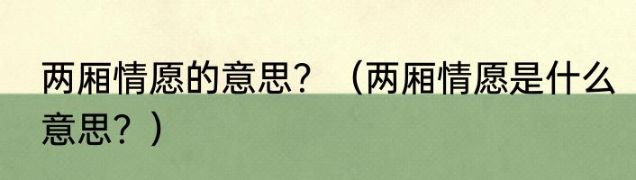两厢情愿的意思？（两厢情愿是什么意思？）