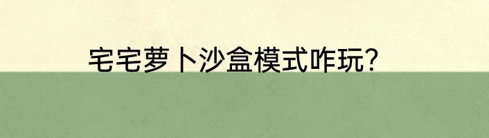 宅宅萝卜沙盒模式咋玩？